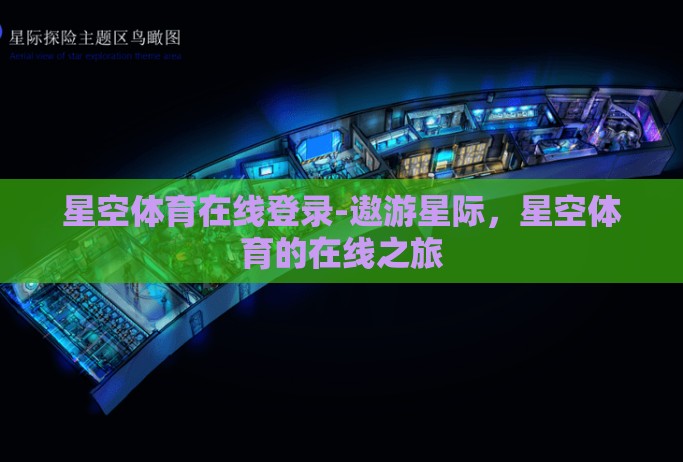 星空体育在线登录-遨游星际,星空体育的在线之旅 星空体育在线登录-遨游星际,星空体育的在线之旅