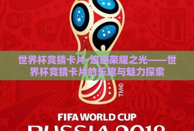 世界杯竞猜卡片-追逐荣耀之光——世界杯竞猜卡片的乐趣与魅力探索