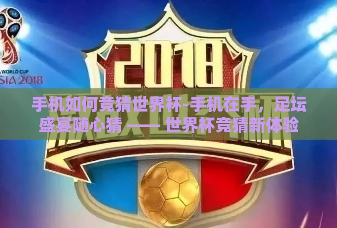 手机如何竞猜世界杯-手机在手,足坛盛宴随心猜 —— 世界杯竞猜新体验 手机如何竞猜世界杯-手机在手,足坛盛宴随心猜 —— 世界杯竞猜新体验
