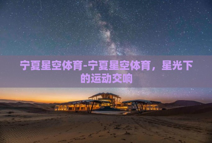 宁夏星空体育-宁夏星空体育，星光下的运动交响
