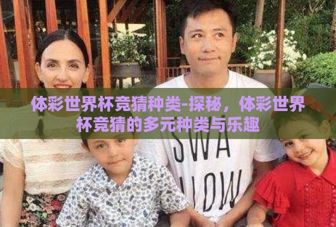 体彩世界杯竞猜种类-探秘，体彩世界杯竞猜的多元种类与乐趣