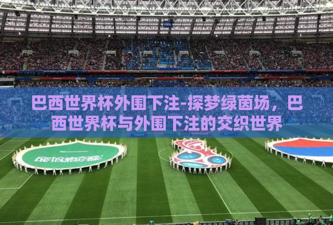 巴西世界杯外围下注-探梦绿茵场，巴西世界杯与外围下注的交织世界