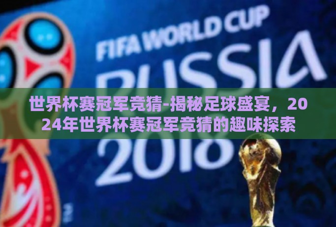 世界杯赛冠军竞猜-揭秘足球盛宴，2024年世界杯赛冠军竞猜的趣味探索