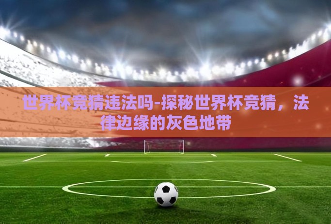 世界杯竞猜违法吗-探秘世界杯竞猜，法律边缘的灰色地带