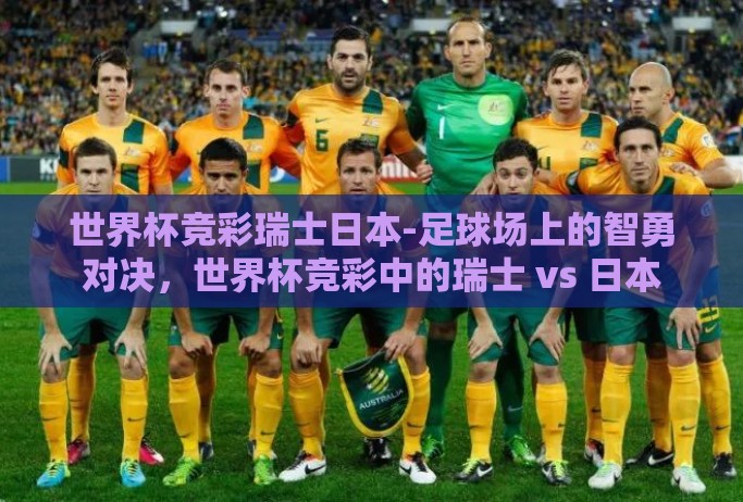 世界杯竞彩瑞士日本-足球场上的智勇对决，世界杯竞彩中的瑞士 vs 日本