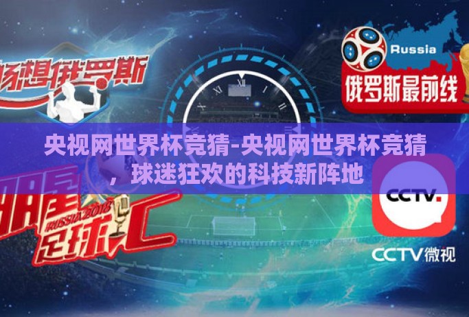 央视网世界杯竞猜-央视网世界杯竞猜，球迷狂欢的科技新阵地