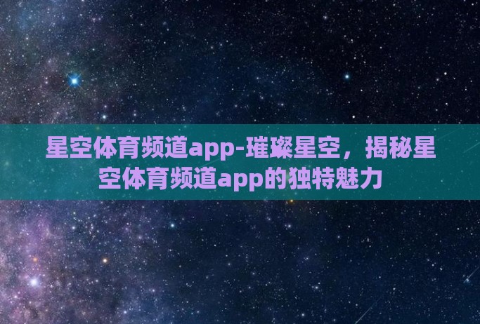 星空体育频道app-璀璨星空，揭秘星空体育频道app的独特魅力
