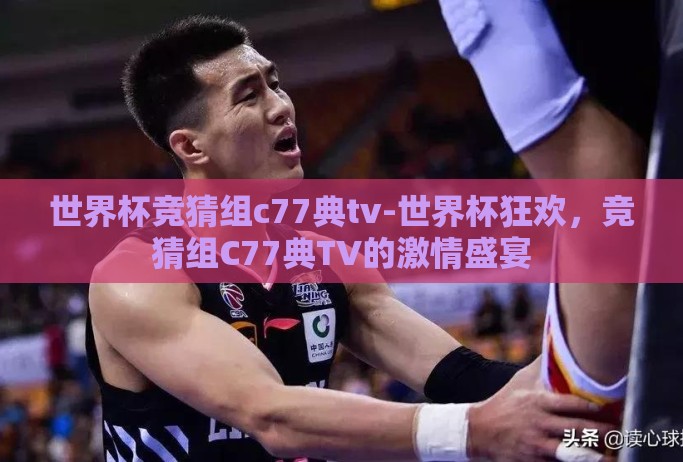 世界杯竞猜组c77典tv-世界杯狂欢，竞猜组C77典TV的激情盛宴