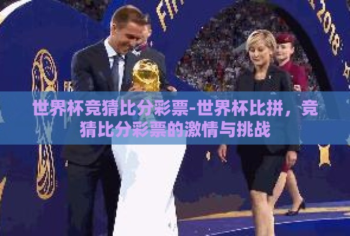 世界杯竞猜比分彩票-世界杯比拼,竞猜比分彩票的激情与挑战 世界杯竞猜比分彩票-世界杯比拼,竞猜比分彩票的激情与挑战