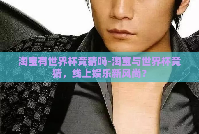 淘宝有世界杯竞猜吗-淘宝与世界杯竞猜，线上娱乐新风尚？