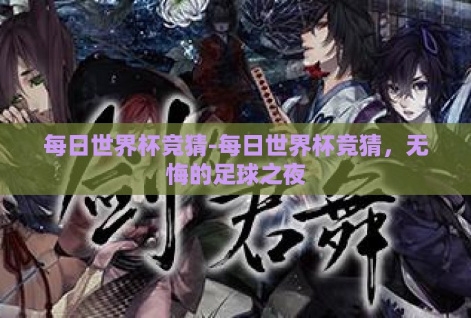 每日世界杯竞猜-每日世界杯竞猜，无悔的足球之夜