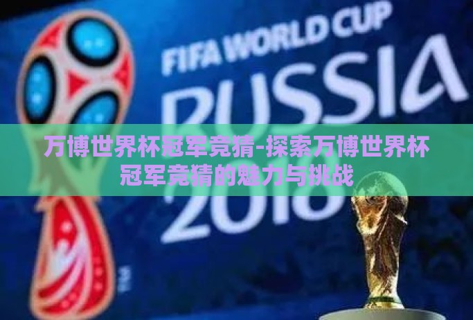 万博世界杯冠军竞猜-探索万博世界杯冠军竞猜的魅力与挑战 万博世界杯冠军竞猜-探索万博世界杯冠军竞猜的魅力与挑战