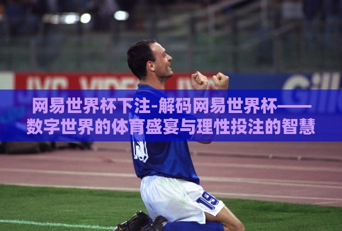 网易世界杯下注-解码网易世界杯——数字世界的体育盛宴与理性投注的智慧