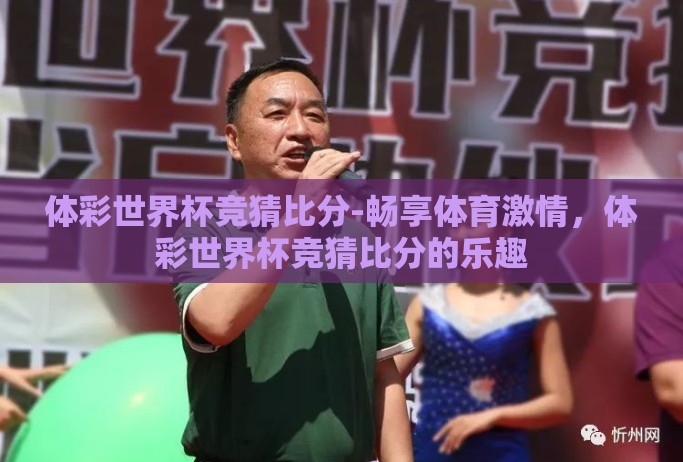 体彩世界杯竞猜比分-畅享体育激情，体彩世界杯竞猜比分的乐趣